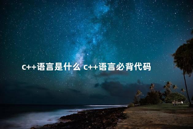 c++语言是什么 c++语言必背代码